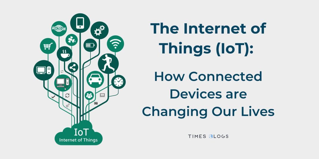 The Internet of Things (IoT), How Connected Devices are Changing Our Lives